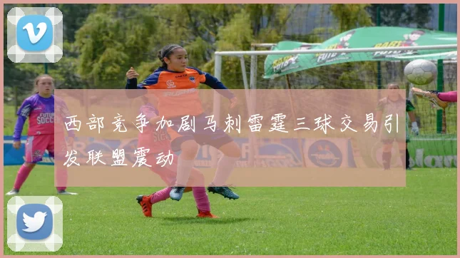 西部竞争加剧马刺雷霆三球交易引发联盟震动