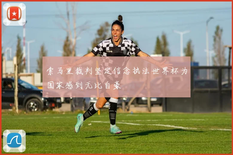 索马里裁判坚定信念执法世界杯为国家感到无比自豪