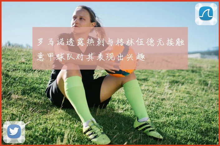 罗马诺透露热刺与格林伍德无接触意甲球队对其表现出兴趣