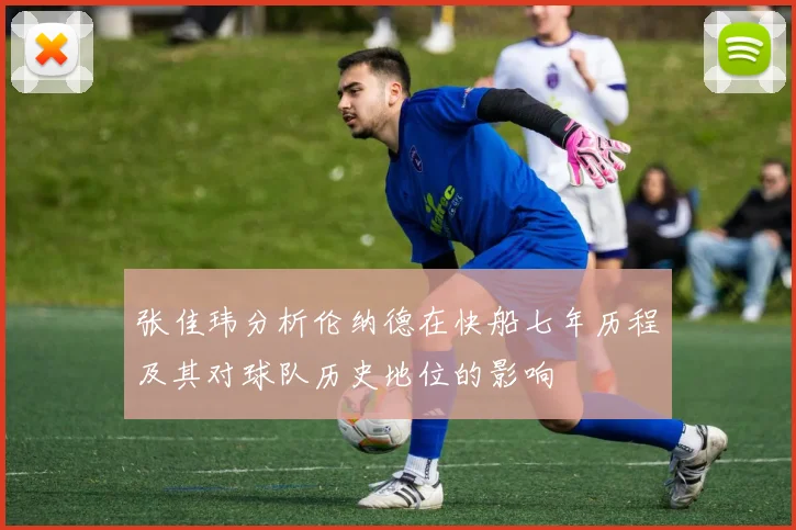 张佳玮分析伦纳德在快船七年历程及其对球队历史地位的影响