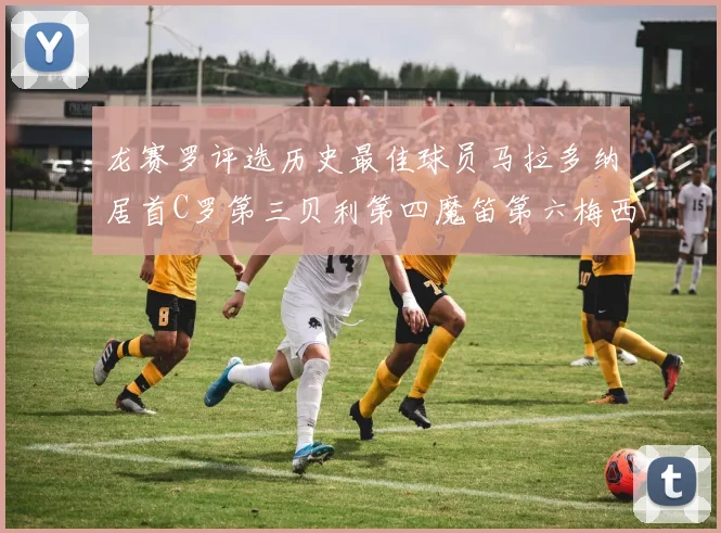 龙赛罗评选历史最佳球员马拉多纳居首C罗第三贝利第四魔笛第六梅西第七