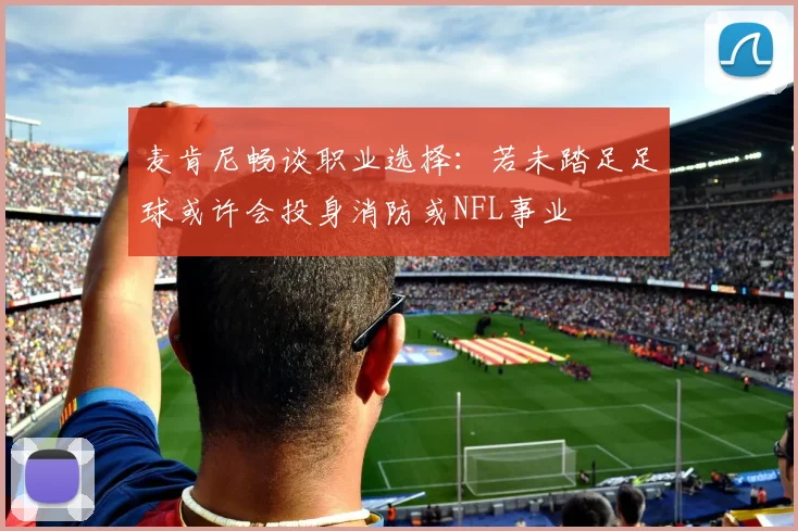 麦肯尼畅谈职业选择：若未踏足足球或许会投身消防或NFL事业