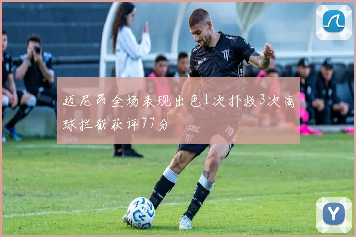 迈尼昂全场表现出色1次扑救3次高球拦截获评77分