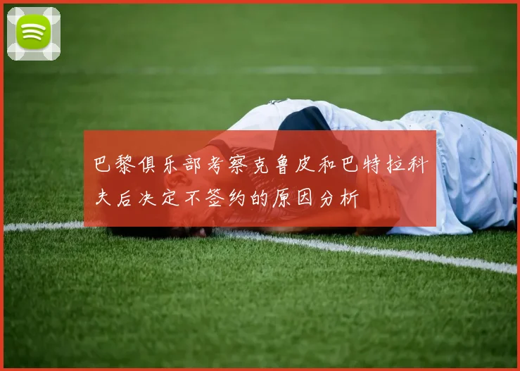 巴黎俱乐部考察克鲁皮和巴特拉科夫后决定不签约的原因分析