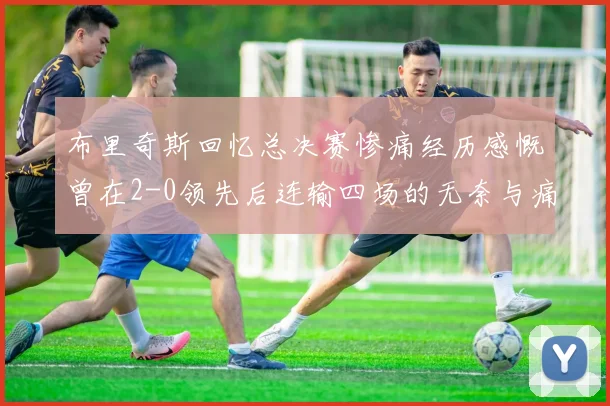 布里奇斯回忆总决赛惨痛经历感慨曾在2-0领先后连输四场的无奈与痛苦