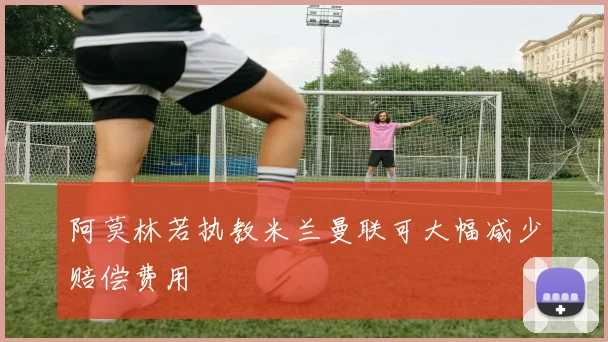 阿莫林若执教米兰曼联可大幅减少赔偿费用