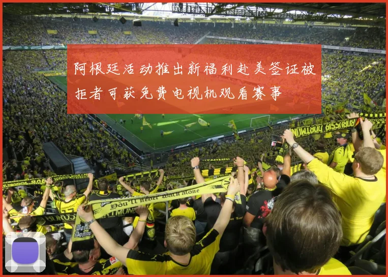 阿根廷活动推出新福利赴美签证被拒者可获免费电视机观看赛事