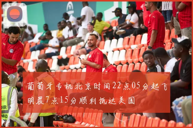 葡萄牙专机北京时间22点05分起飞明晨7点15分顺利抵达美国