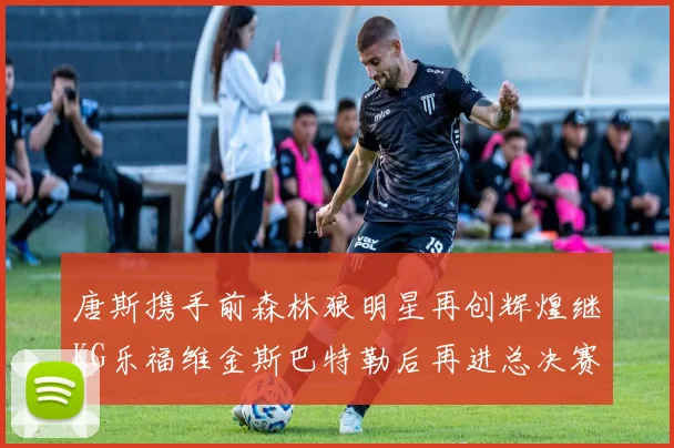 唐斯携手前森林狼明星再创辉煌继KG乐福维金斯巴特勒后再进总决赛