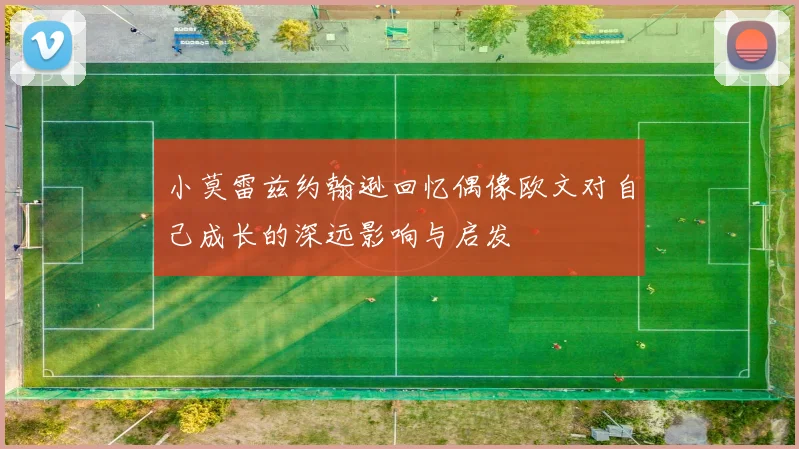 小莫雷兹约翰逊回忆偶像欧文对自己成长的深远影响与启发